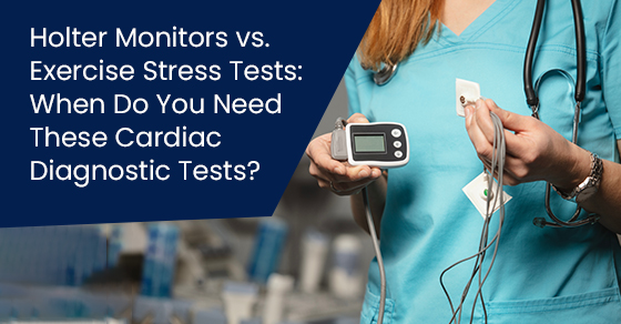 Holter monitors vs. Exercise stress tests: When do you need these cardiac diagnostic tests?